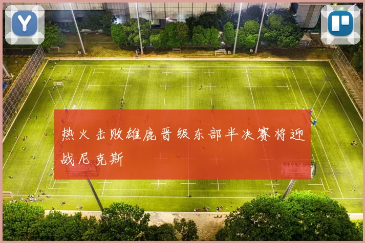 热火击败雄鹿晋级东部半决赛将迎战尼克斯