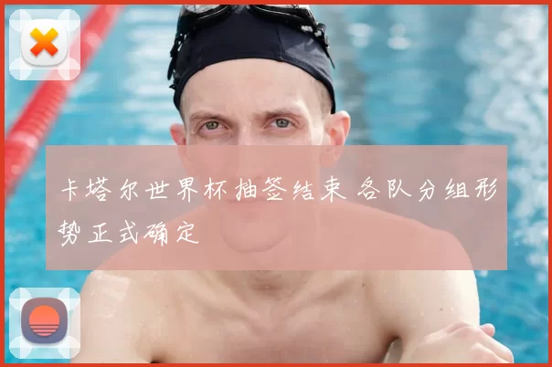 卡塔尔世界杯抽签结束 各队分组形势正式确定