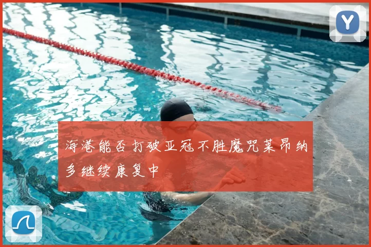 海港能否打破亚冠不胜魔咒莱昂纳多继续康复中