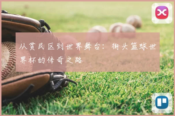 从贫民区到世界舞台：街头篮球世界杯的传奇之路