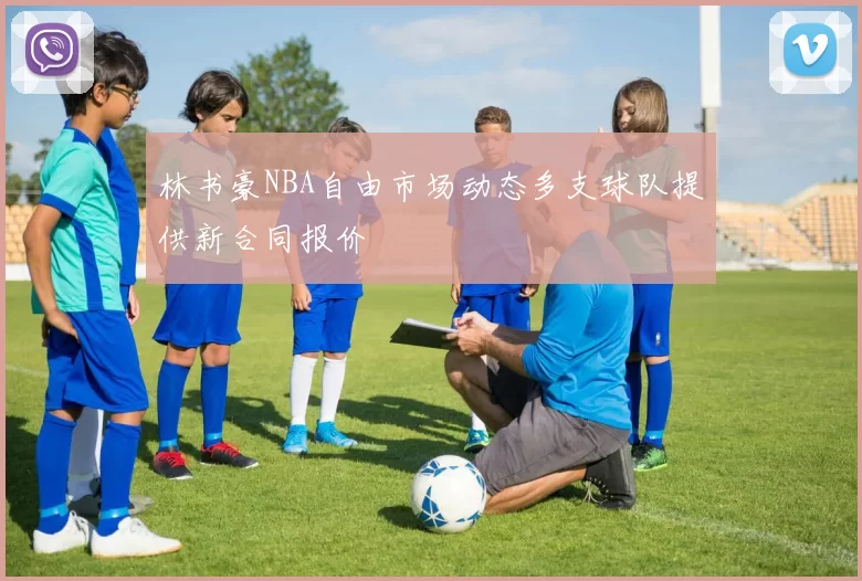 林书豪NBA自由市场动态多支球队提供新合同报价