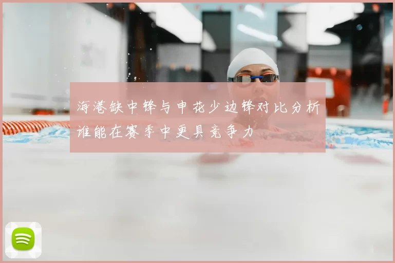 海港缺中锋与申花少边锋对比分析谁能在赛季中更具竞争力