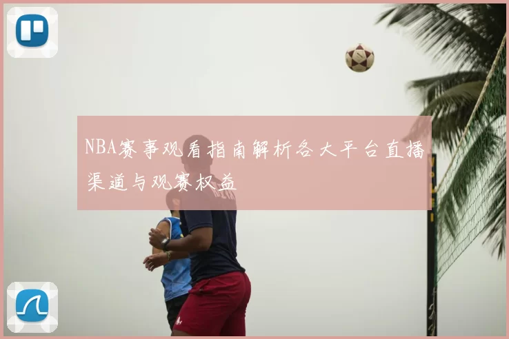 NBA赛事观看指南解析各大平台直播渠道与观赛权益