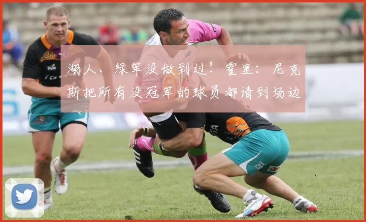 湖人、绿军没做到过!霍里:尼克斯把所有没冠军的球员都请到场边