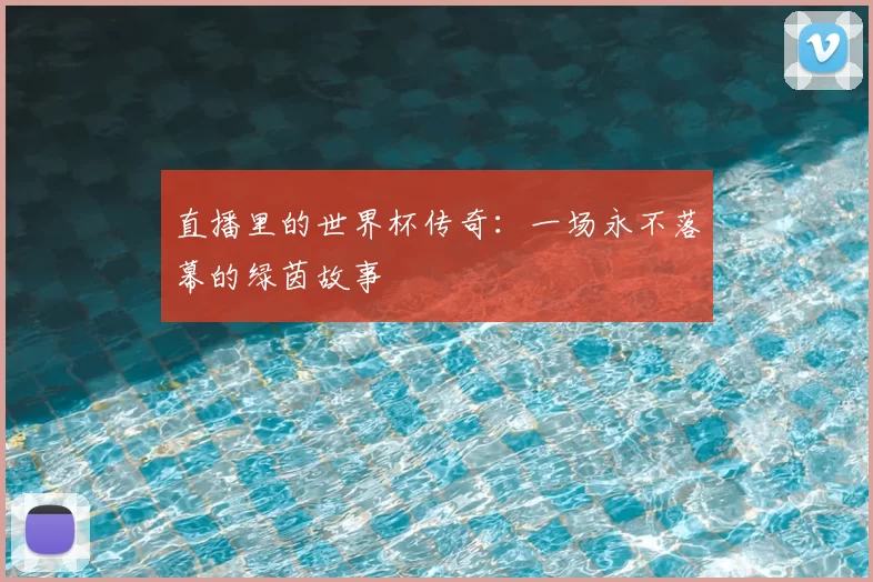 直播里的世界杯传奇:一场永不落幕的绿茵故事