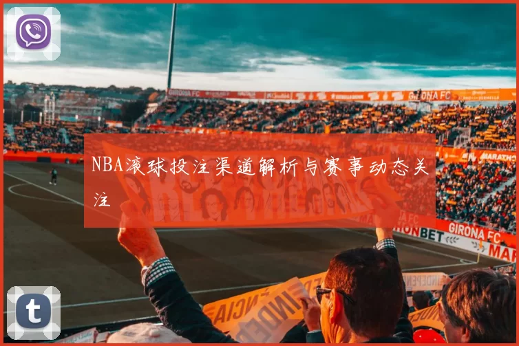 NBA滚球投注渠道解析与赛事动态关注