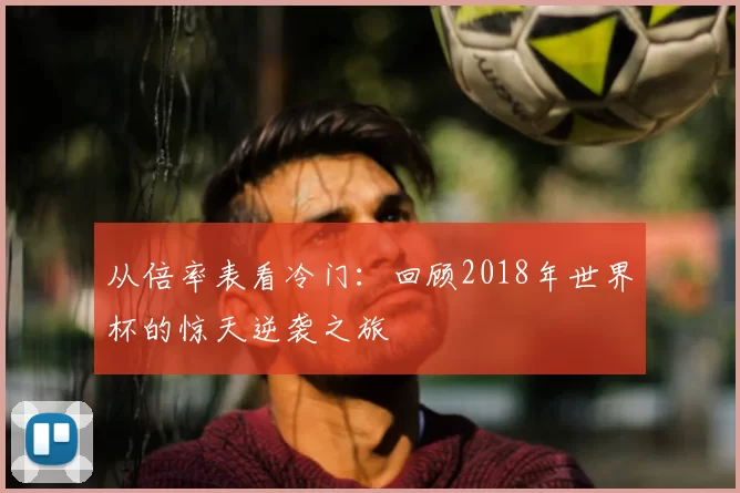从倍率表看冷门：回顾2018年世界杯的惊天逆袭之旅