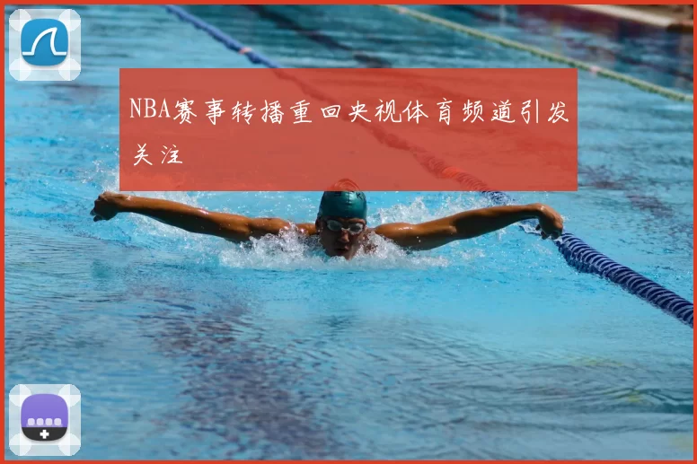 NBA赛事转播重回央视体育频道引发关注