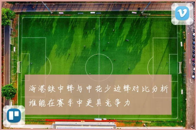 海港缺中锋与申花少边锋对比分析谁能在赛季中更具竞争力