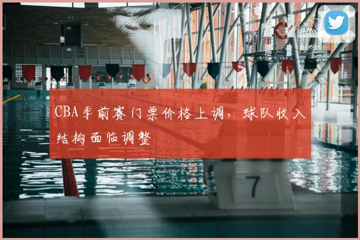 CBA季前赛门票价格上调，球队收入结构面临调整