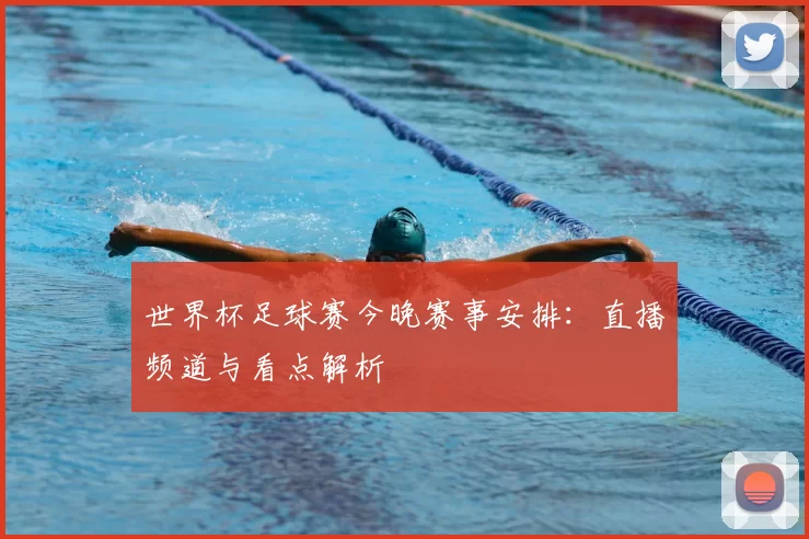 世界杯足球赛今晚赛事安排：直播频道与看点解析