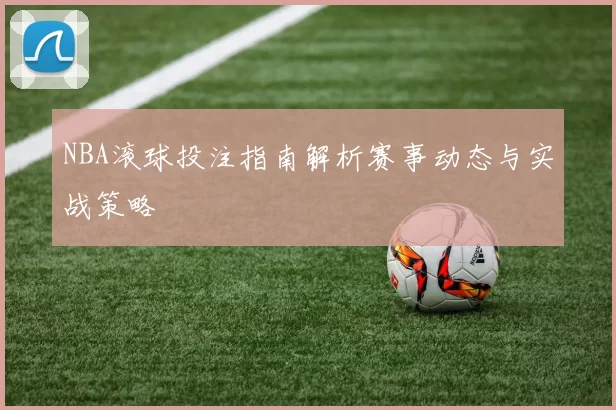 NBA滚球投注指南解析赛事动态与实战策略