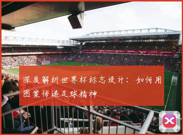 深度解析世界杯标志设计:如何用图案传递足球精神