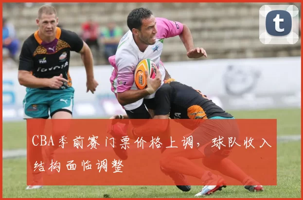 CBA季前赛门票价格上调，球队收入结构面临调整