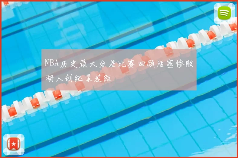 NBA历史最大分差比赛回顾活塞惨败湖人创纪录差距