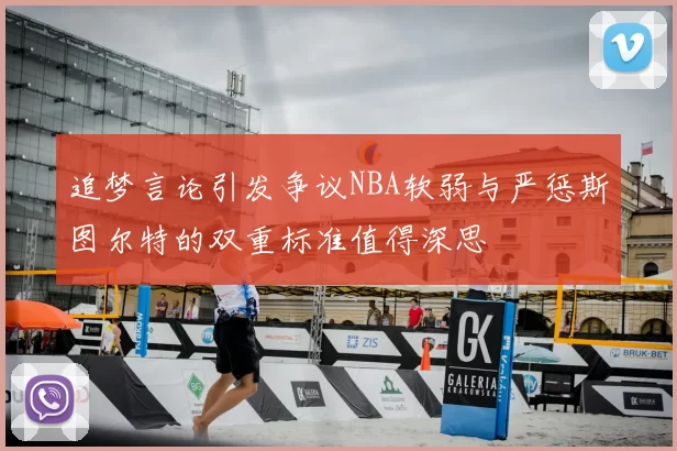 追梦言论引发争议NBA软弱与严惩斯图尔特的双重标准值得深思