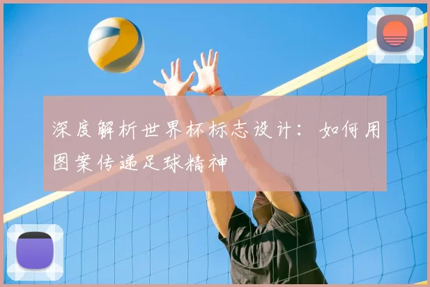 深度解析世界杯标志设计：如何用图案传递足球精神