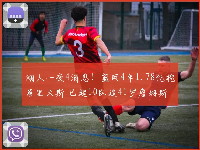 湖人一夜4消息!篮网4年1.78亿挖角里夫斯 已超10队追41岁詹姆斯