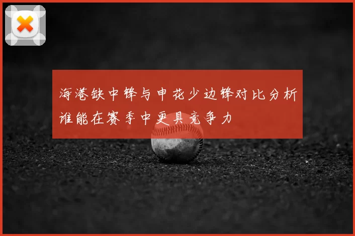 海港缺中锋与申花少边锋对比分析谁能在赛季中更具竞争力