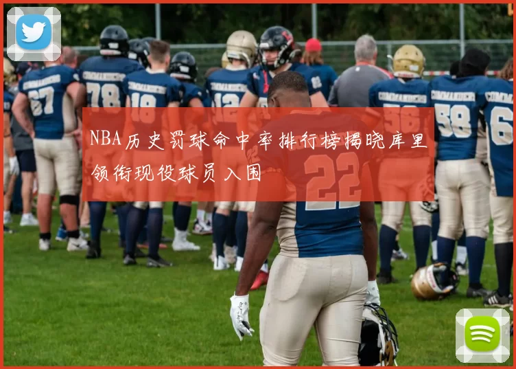 NBA历史罚球命中率排行榜揭晓库里领衔现役球员入围