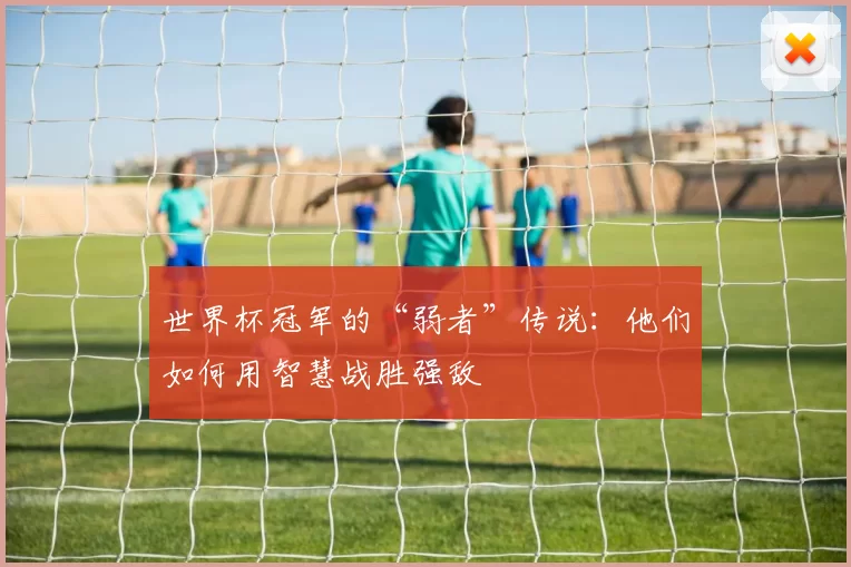世界杯冠军的“弱者”传说:他们如何用智慧战胜强敌