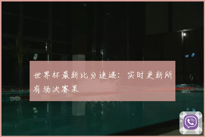 世界杯最新比分速递：实时更新所有场次赛果