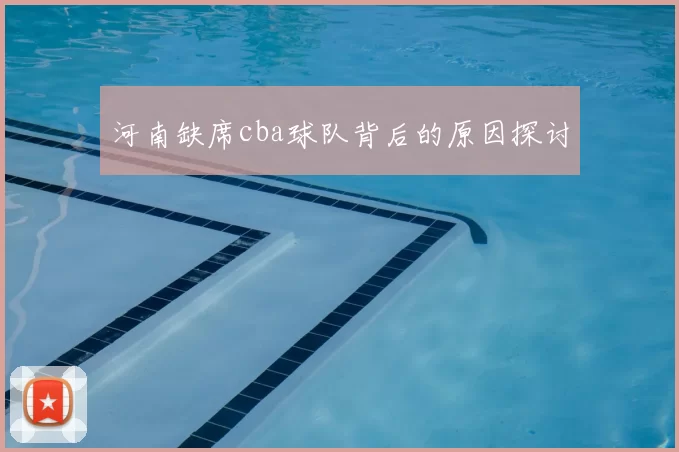 河南缺席cba球队背后的原因探讨