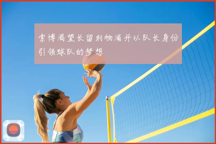 索博渴望长留利物浦并以队长身份引领球队的梦想