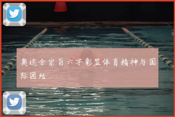 奥运会宗旨六字彰显体育精神与国际团结
