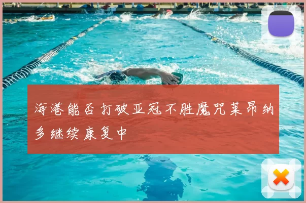 海港能否打破亚冠不胜魔咒莱昂纳多继续康复中