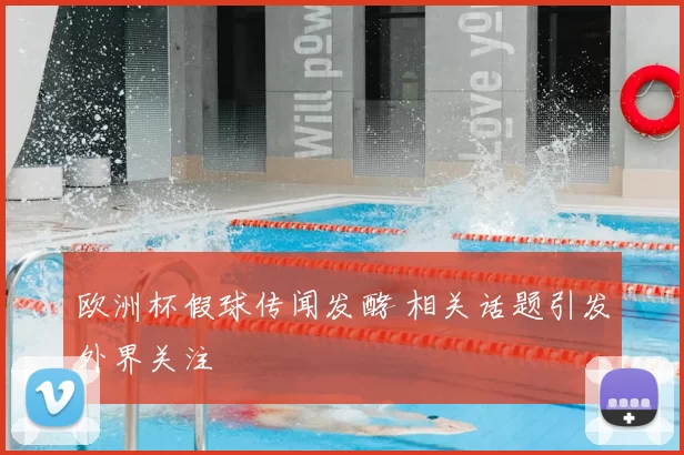 欧洲杯假球传闻发酵 相关话题引发外界关注