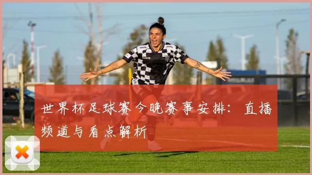 世界杯足球赛今晚赛事安排：直播频道与看点解析