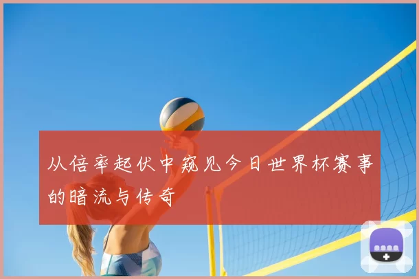 从倍率起伏中窥见今日世界杯赛事的暗流与传奇