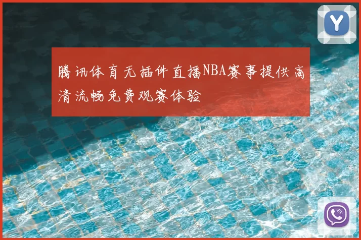 腾讯体育无插件直播NBA赛事提供高清流畅免费观赛体验
