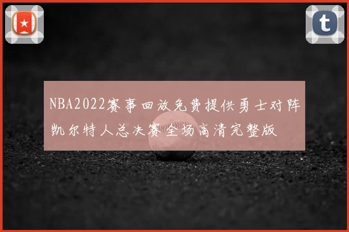 NBA2022赛事回放免费提供勇士对阵凯尔特人总决赛全场高清完整版