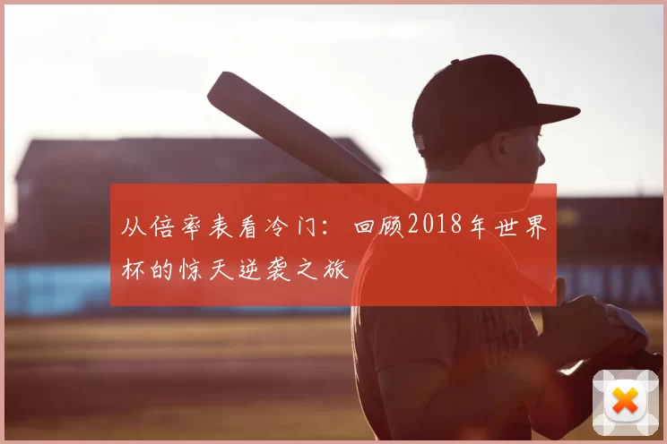从倍率表看冷门：回顾2018年世界杯的惊天逆袭之旅