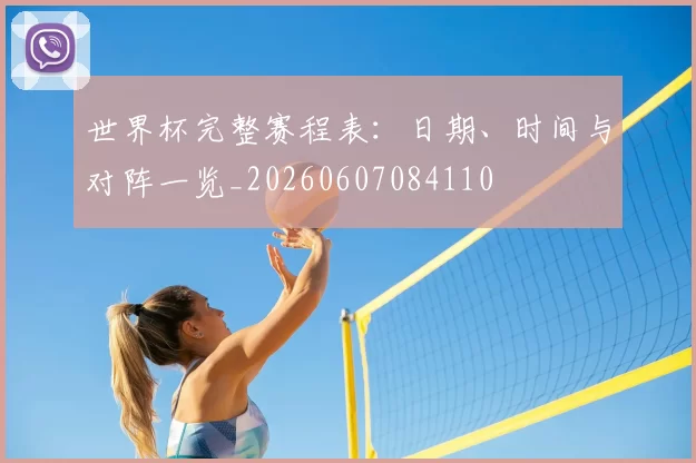 世界杯完整赛程表：日期、时间与对阵一览_20260607084110