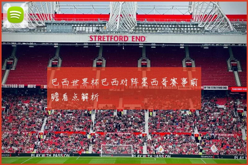 巴西世界杯巴西对阵墨西哥赛事前瞻看点解析