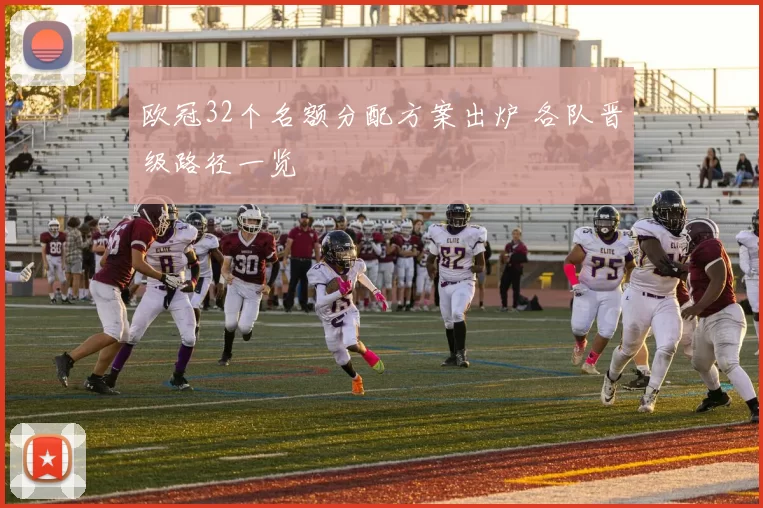 欧冠32个名额分配方案出炉 各队晋级路径一览