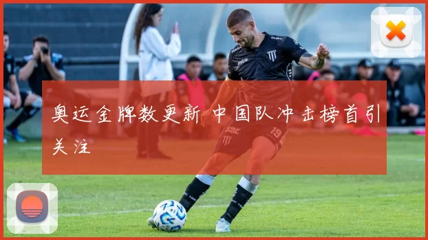 奥运金牌数更新 中国队冲击榜首引关注