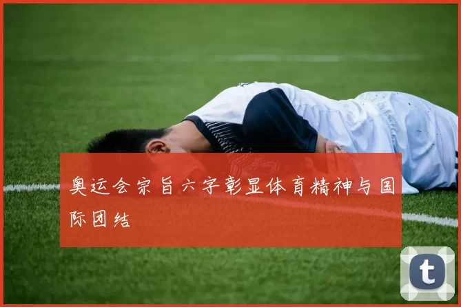 奥运会宗旨六字彰显体育精神与国际团结