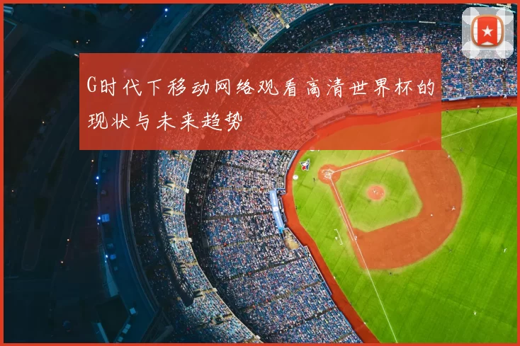 G时代下移动网络观看高清世界杯的现状与未来趋势