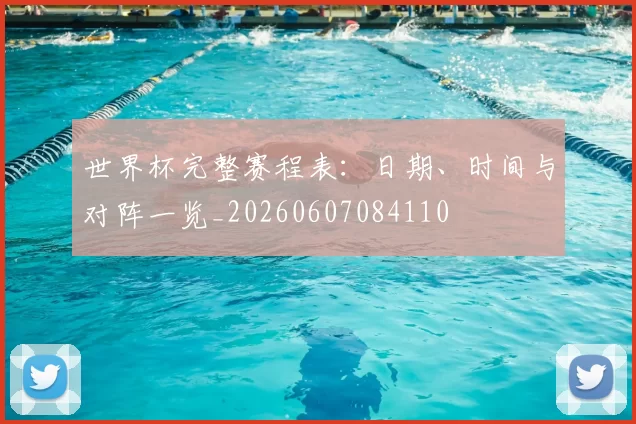 世界杯完整赛程表:日期、时间与对阵一览_20260607084110
