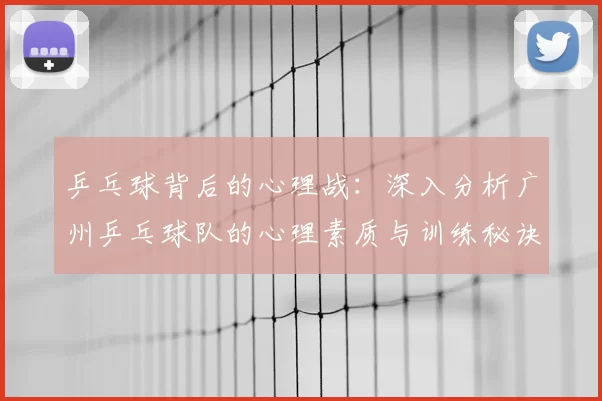 乒乓球背后的心理战：深入分析广州乒乓球队的心理素质与训练秘诀