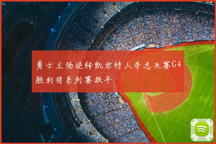 勇士主场逆转凯尔特人夺总决赛G4胜利将系列赛扳平