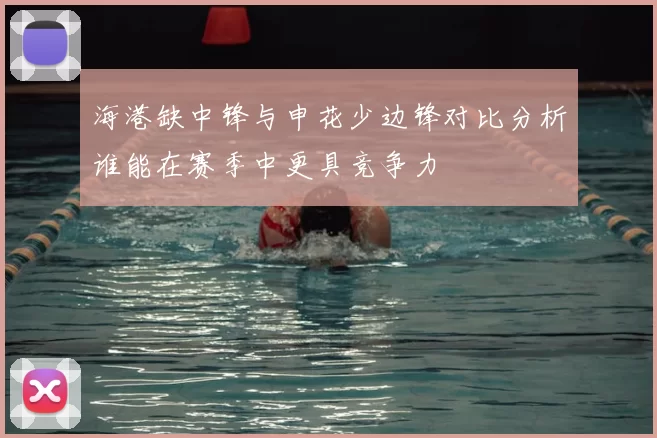 海港缺中锋与申花少边锋对比分析谁能在赛季中更具竞争力