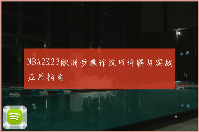 NBA2K23欧洲步操作技巧详解与实战应用指南