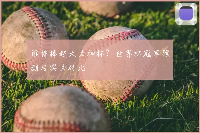谁将捧起大力神杯？世界杯冠军预测与实力对比
