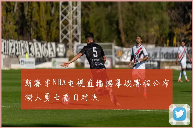 新赛季NBA电视直播揭幕战赛程公布湖人勇士首日对决