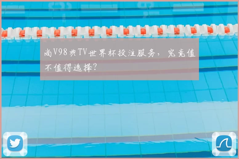 尚V98典TV世界杯投注服务,究竟值不值得选择?